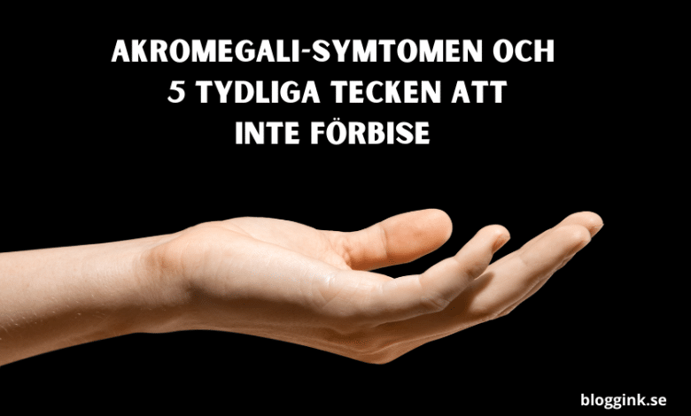 Akromegali-symtomen och 5 Tydliga tecken...bloggink.se